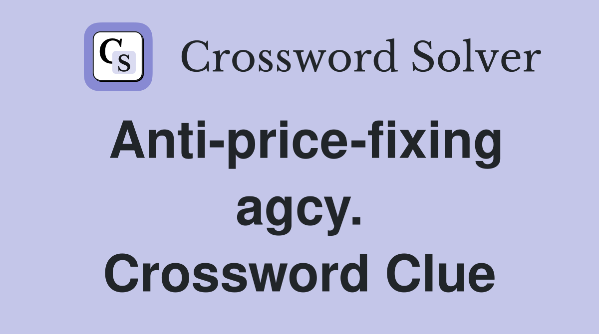 Anti-price-fixing agcy. Crossword Clue