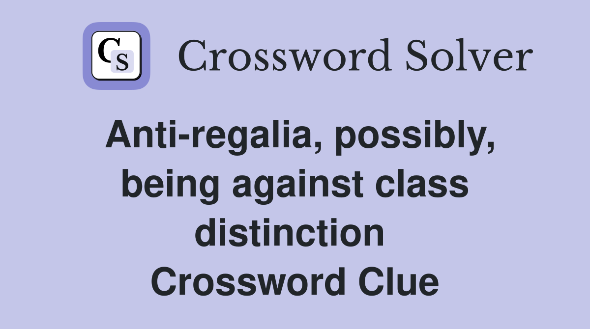 Anti-regalia, possibly, being against class distinction  Crossword Clue