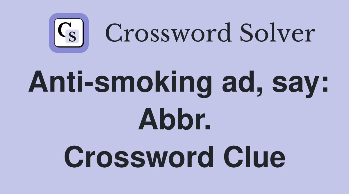 Anti-smoking ad, say: Abbr. Crossword Clue