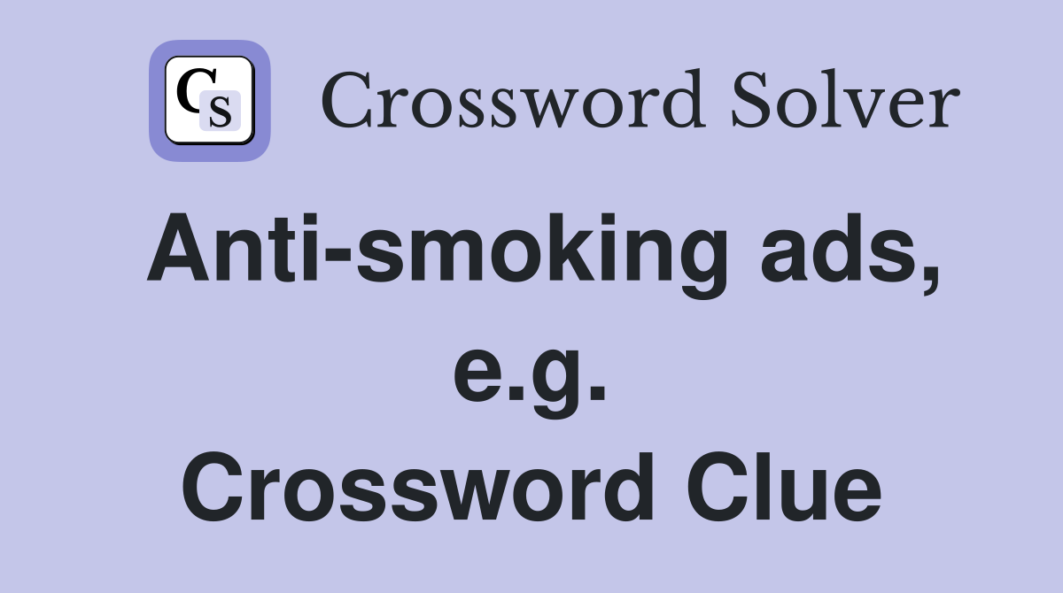 Anti-smoking ads, e.g. Crossword Clue