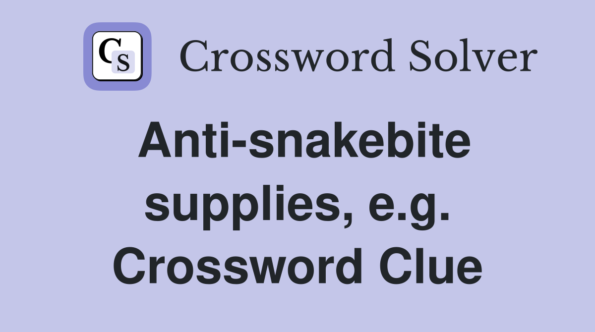 Anti-snakebite supplies, e.g. Crossword Clue