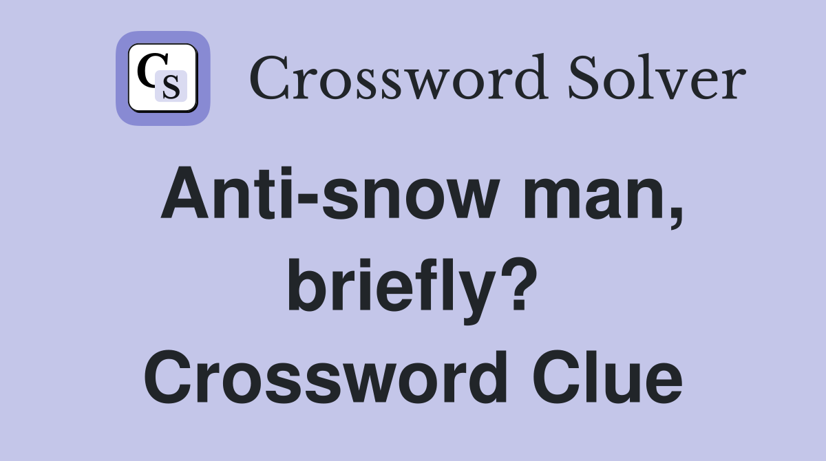 Anti-snow man, briefly? Crossword Clue