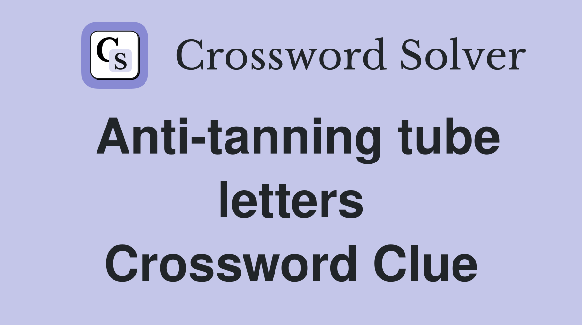 Anti-tanning tube letters Crossword Clue