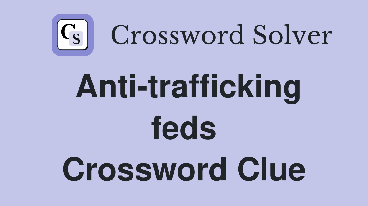 Anti-trafficking feds Crossword Clue