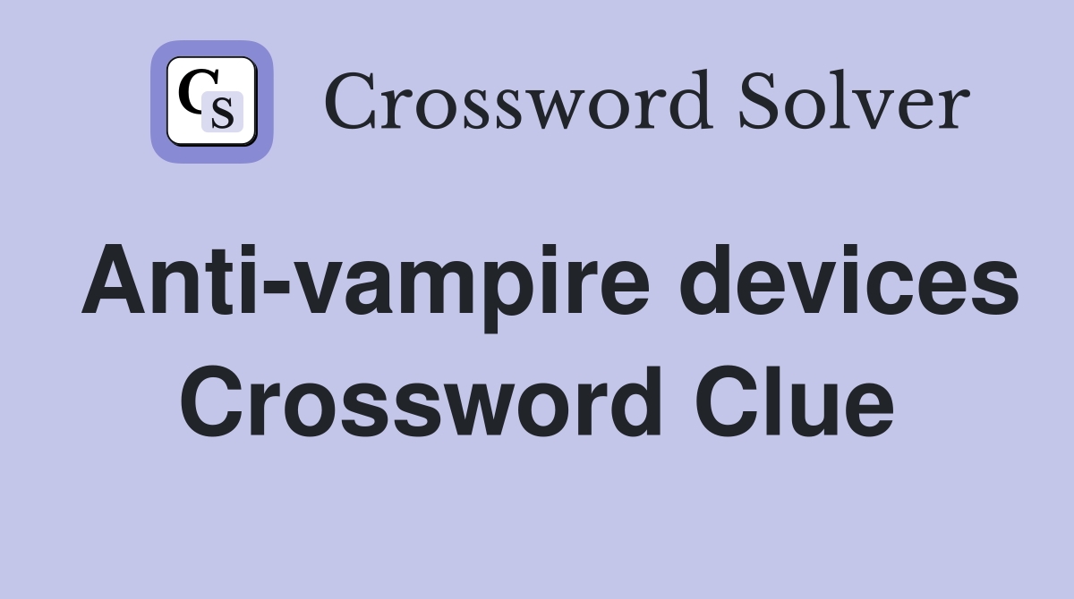 Anti-vampire devices Crossword Clue