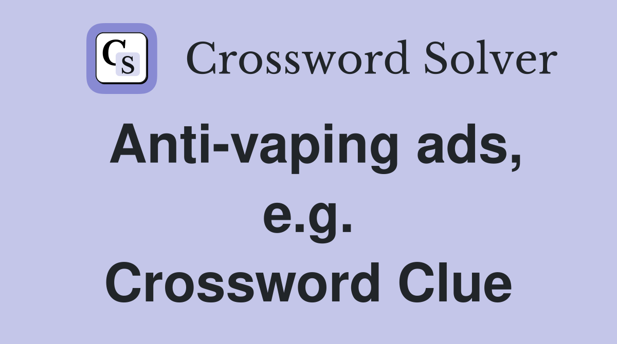 Anti-vaping ads, e.g. Crossword Clue