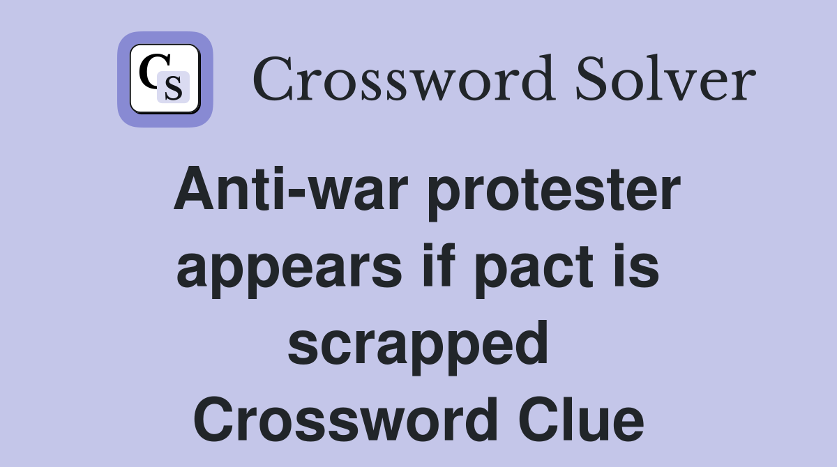 Anti-war protester appears if pact is scrapped Crossword Clue