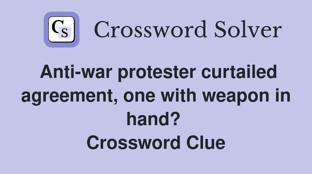 Anti-war protester curtailed agreement, one with weapon in hand?  Crossword Clue