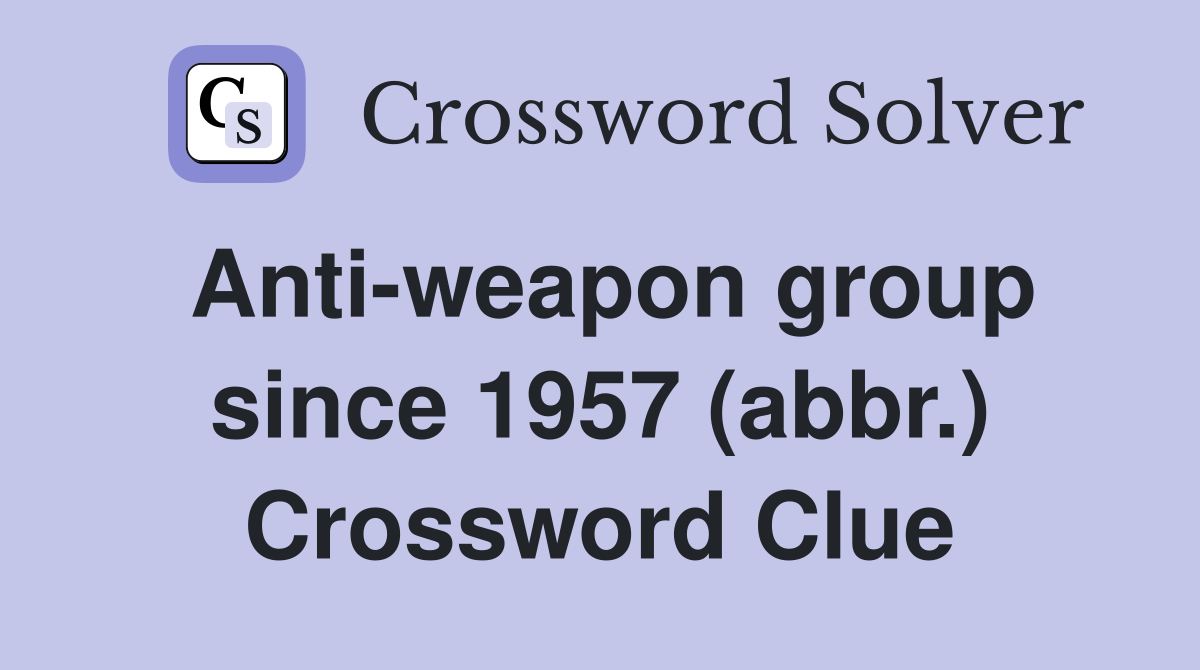 Anti-weapon group since 1957 (abbr.) Crossword Clue
