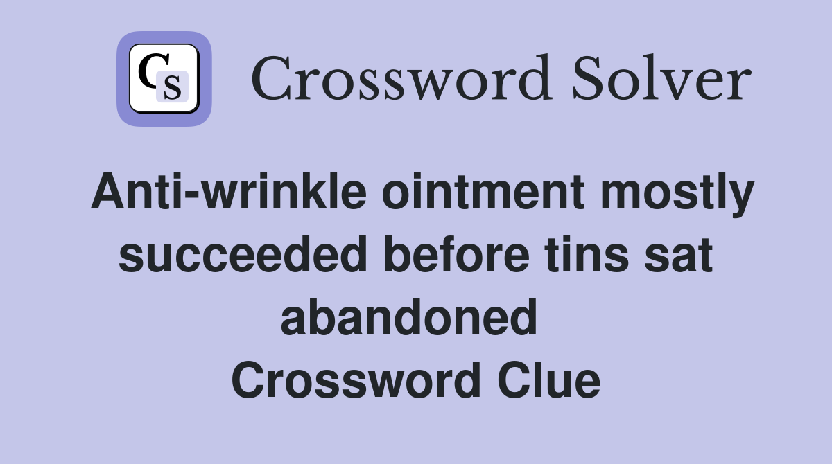 Anti-wrinkle ointment mostly succeeded before tins sat abandoned  Crossword Clue