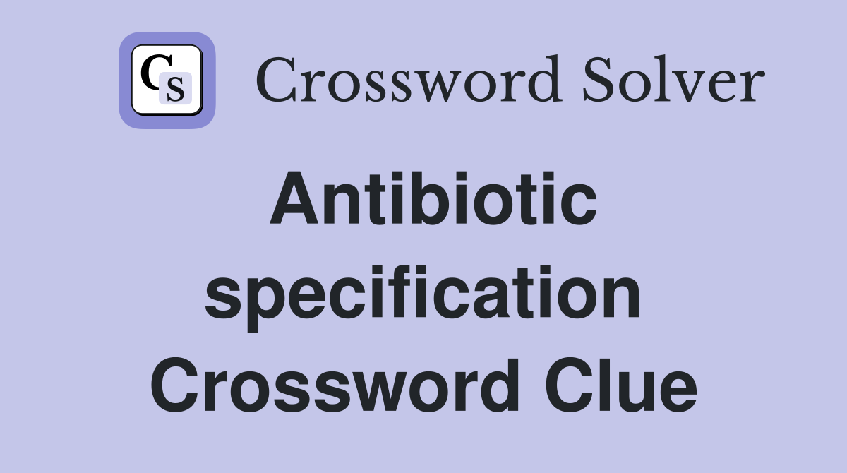 Antibiotic specification Crossword Clue