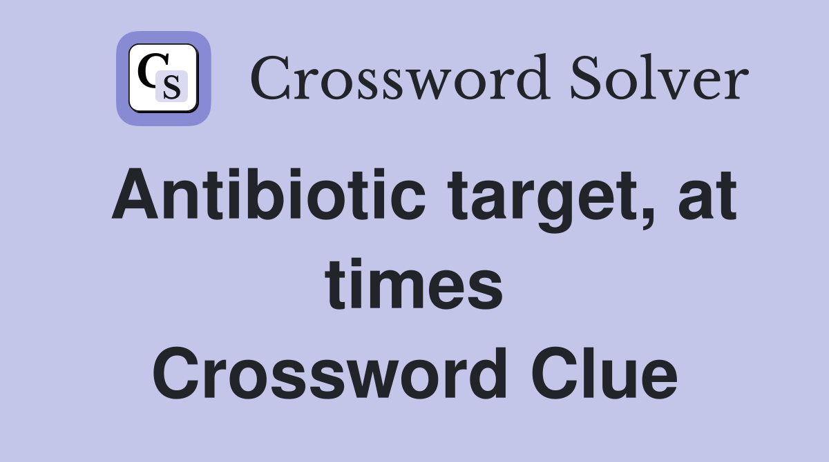 Antibiotic target, at times Crossword Clue