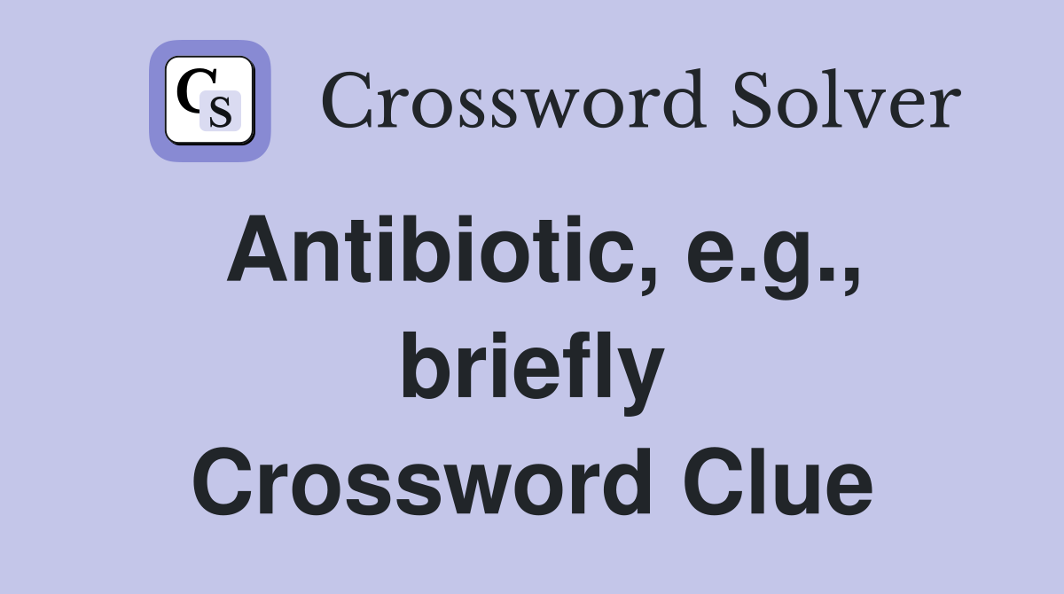 Antibiotic, e.g., briefly Crossword Clue