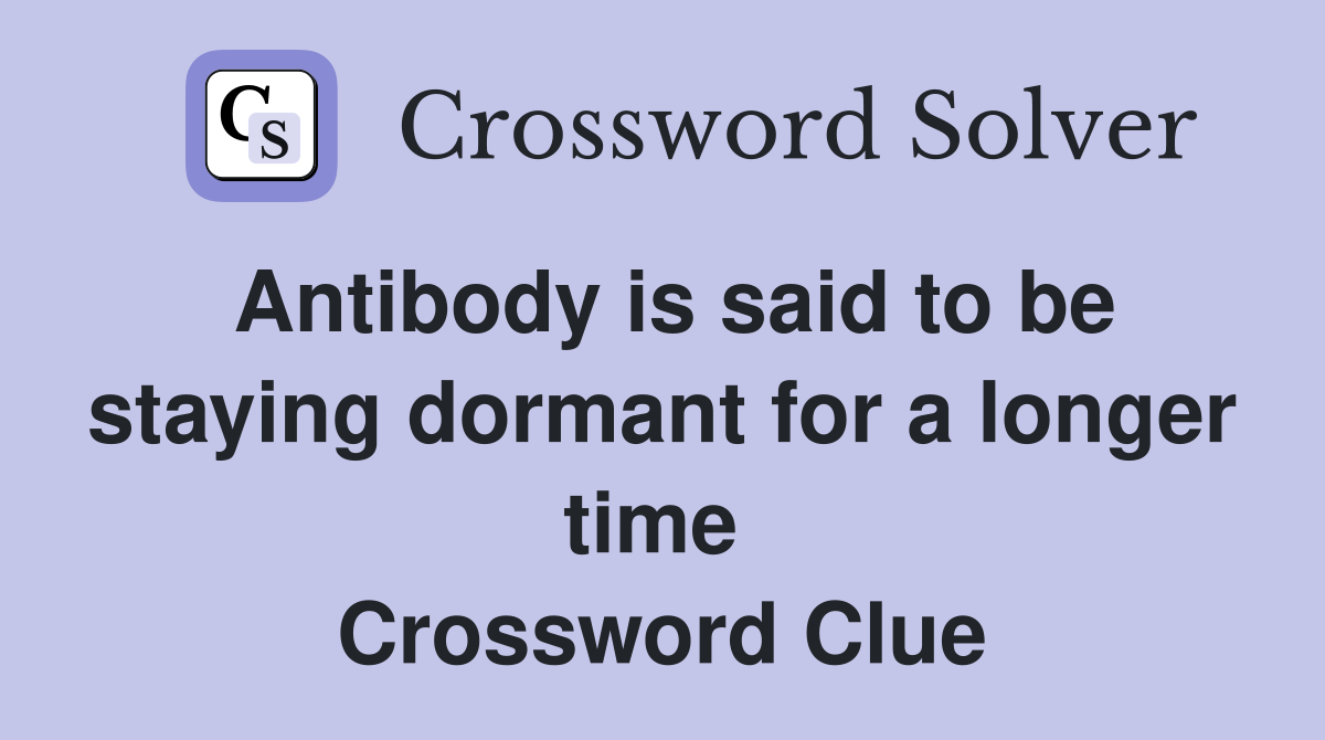 Antibody is said to be staying dormant for a longer time  Crossword Clue