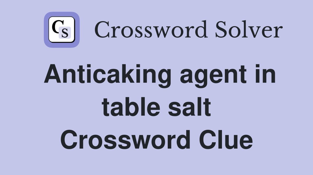 Anticaking agent in table salt Crossword Clue