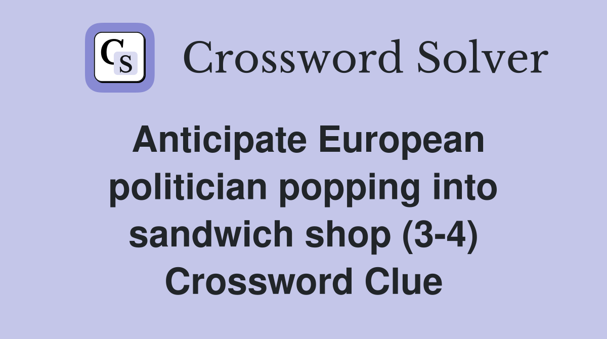 Anticipate European politician popping into sandwich shop (3-4) Crossword Clue
