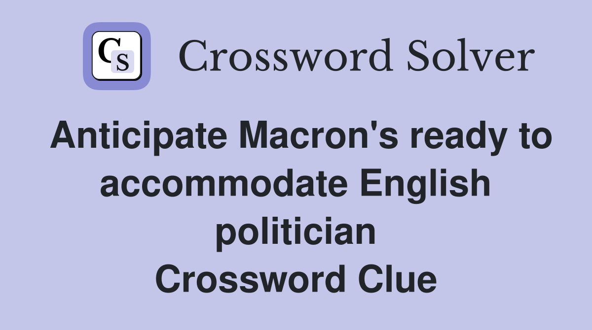 Anticipate Macron's ready to accommodate English politician Crossword Clue
