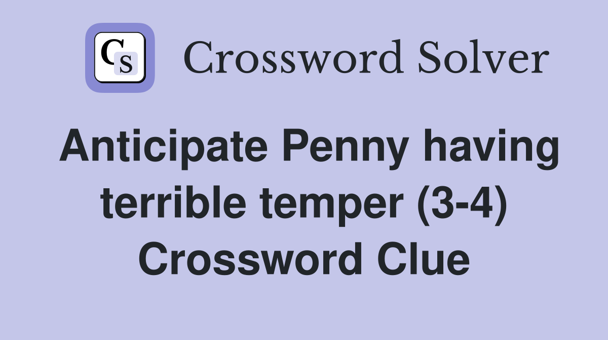 Anticipate Penny having terrible temper (3-4) Crossword Clue