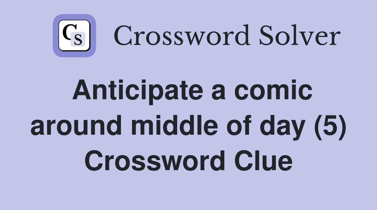 Anticipate a comic around middle of day (5) Crossword Clue