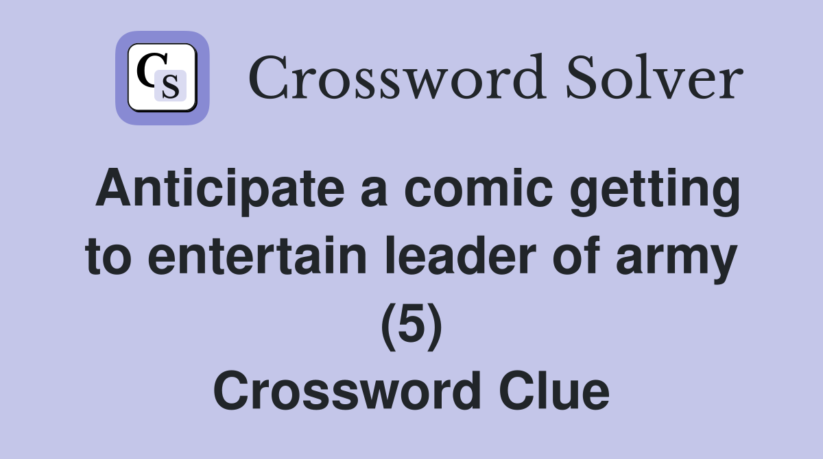 Anticipate a comic getting to entertain leader of army (5) Crossword Clue