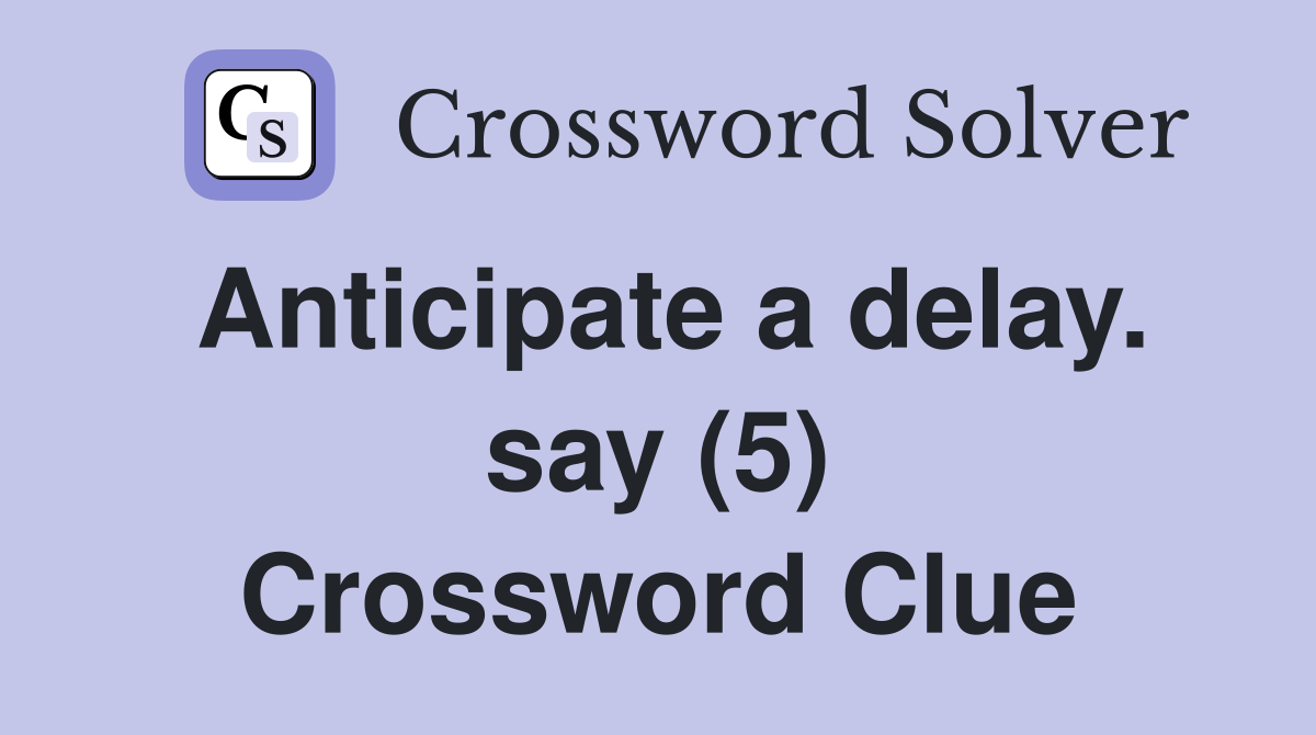 Anticipate a delay. say (5) Crossword Clue