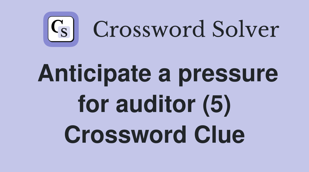 Anticipate a pressure for auditor (5) Crossword Clue