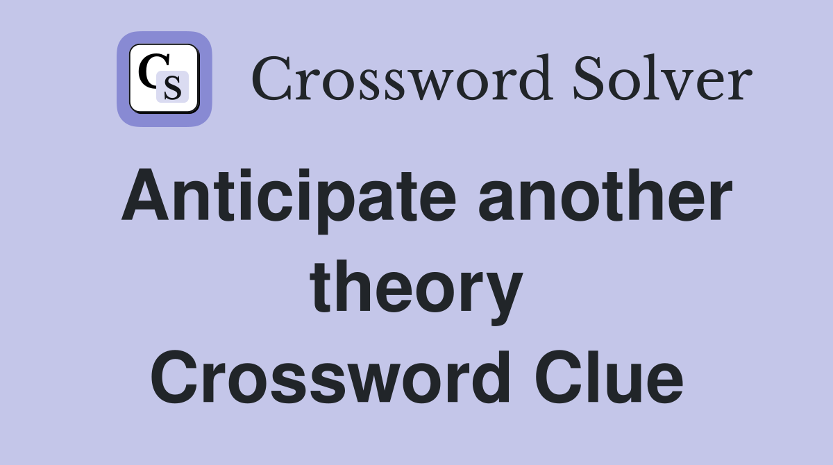 Anticipate another theory Crossword Clue