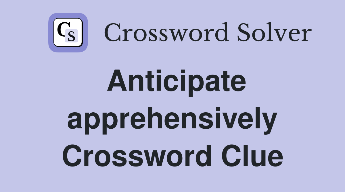Anticipate apprehensively Crossword Clue