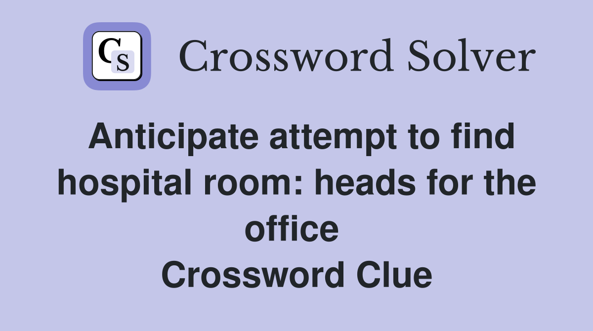 Anticipate attempt to find hospital room: heads for the office  Crossword Clue