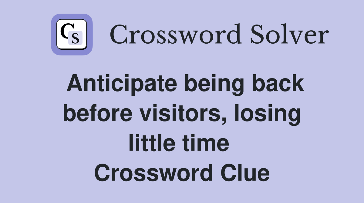 Anticipate being back before visitors, losing little time  Crossword Clue