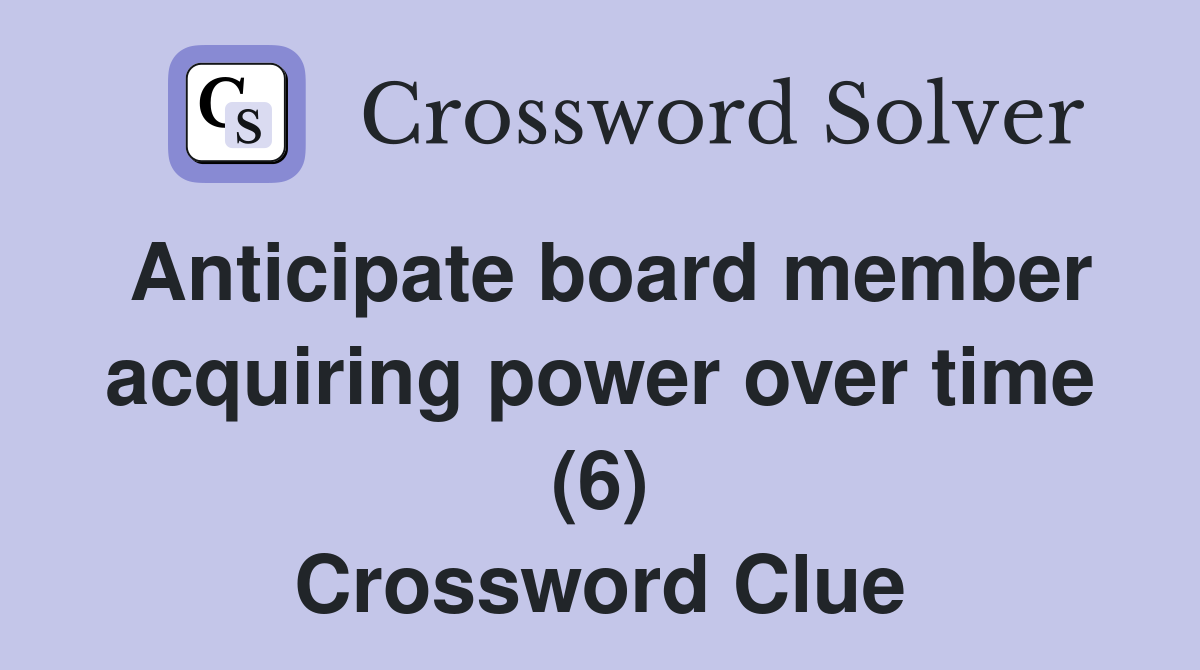 Anticipate board member acquiring power over time (6) Crossword Clue