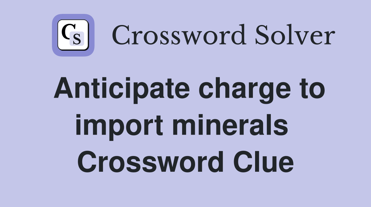 Anticipate charge to import minerals  Crossword Clue