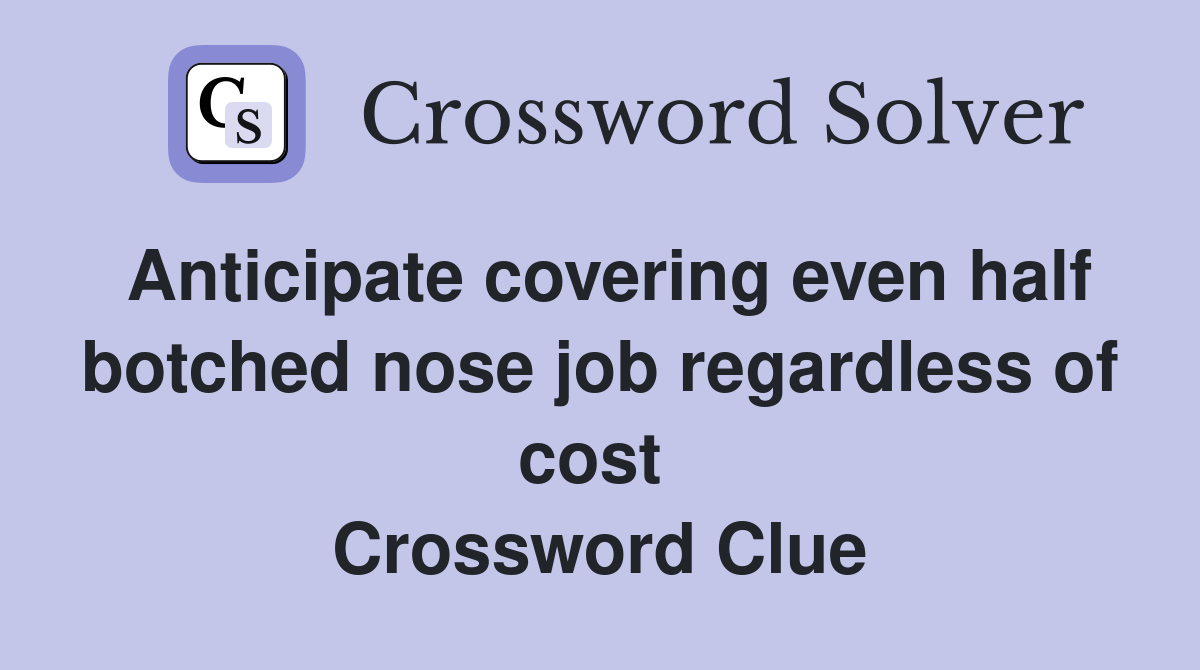 Anticipate covering even half botched nose job regardless of cost  Crossword Clue
