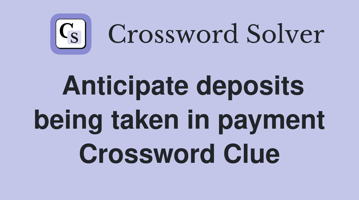 Anticipate deposits being taken in payment Crossword Clue