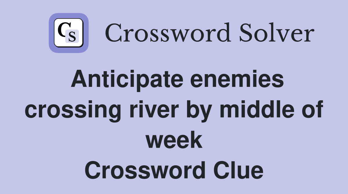 Anticipate enemies crossing river by middle of week Crossword Clue