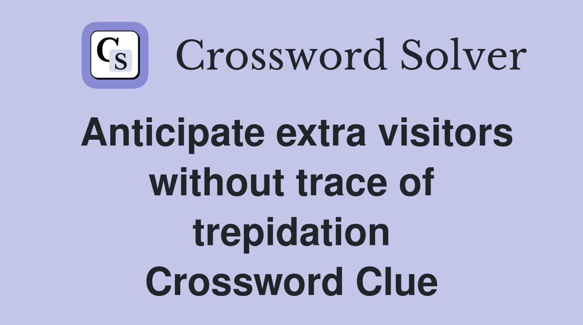 Anticipate extra visitors without trace of trepidation Crossword Clue