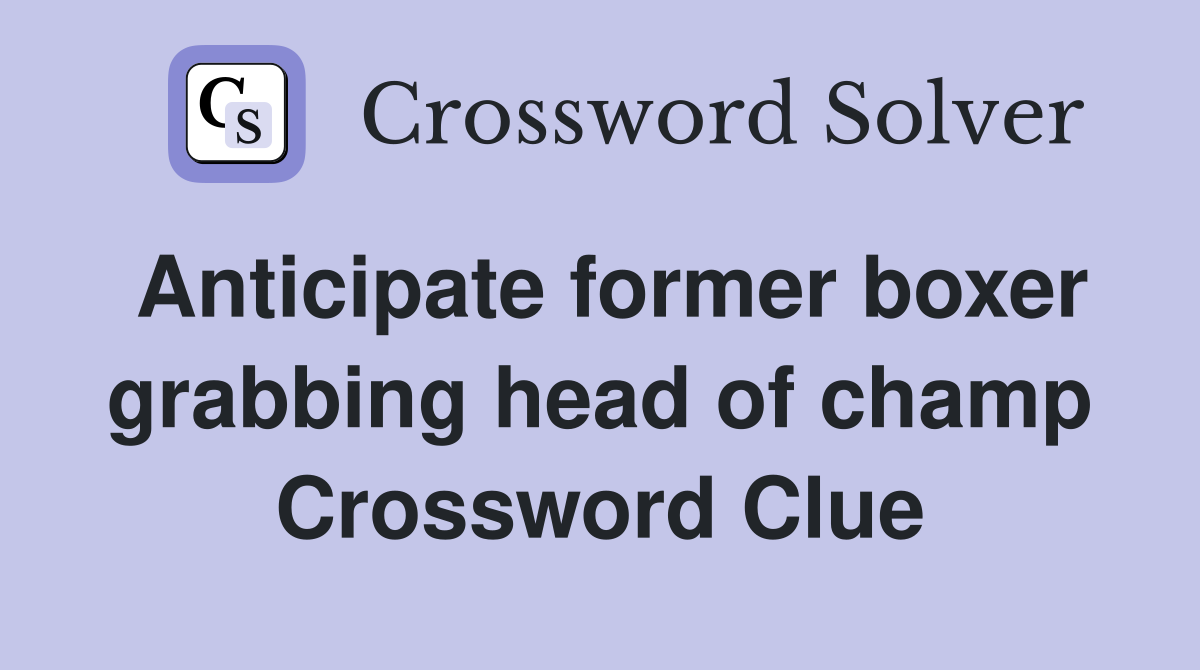 Anticipate former boxer grabbing head of champ Crossword Clue