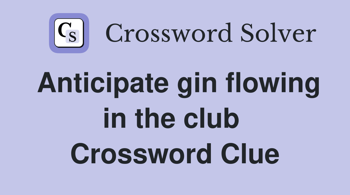 Anticipate gin flowing in the club  Crossword Clue