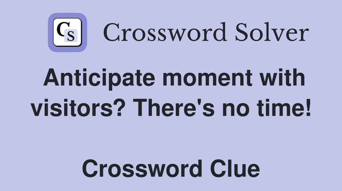 Anticipate moment with visitors? There's no time!  Crossword Clue