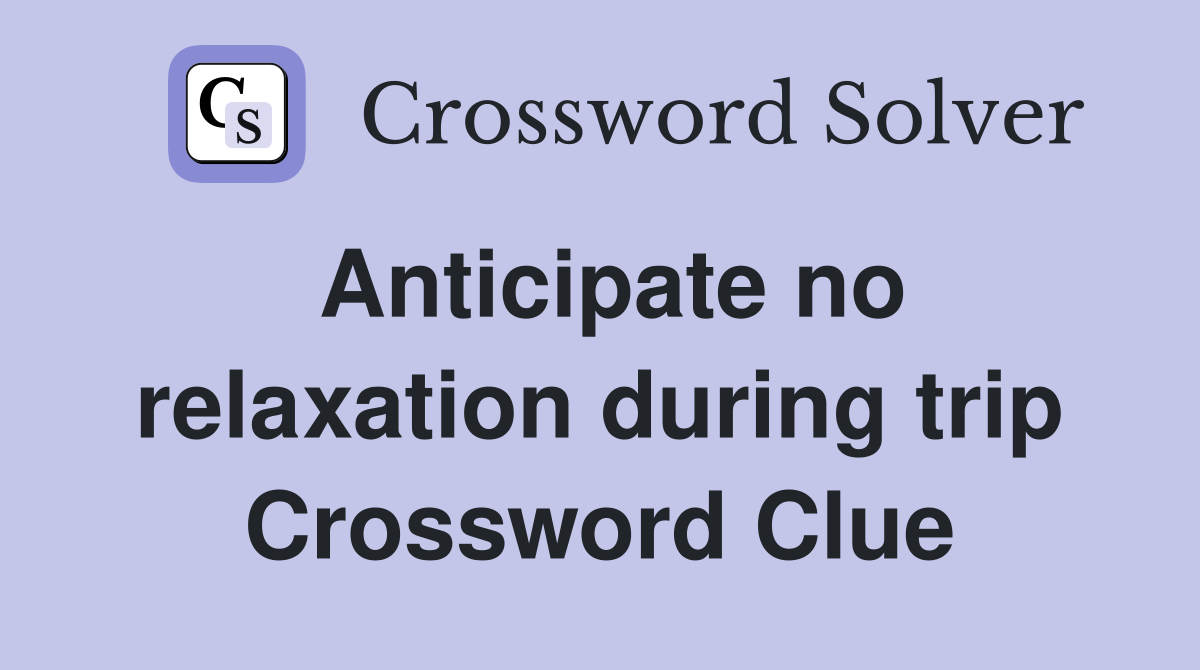 Anticipate no relaxation during trip Crossword Clue