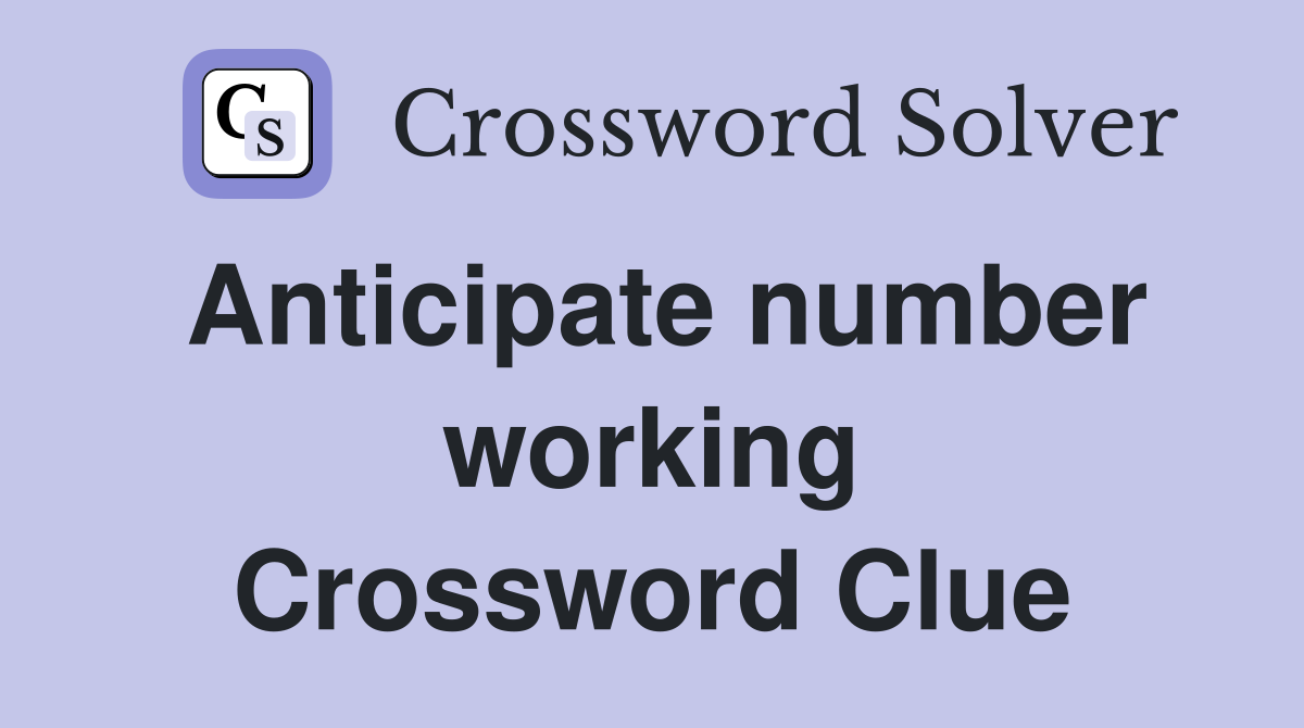 Anticipate number working Crossword Clue