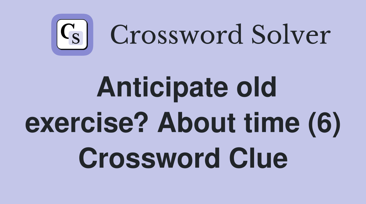 Anticipate old exercise? About time (6) Crossword Clue