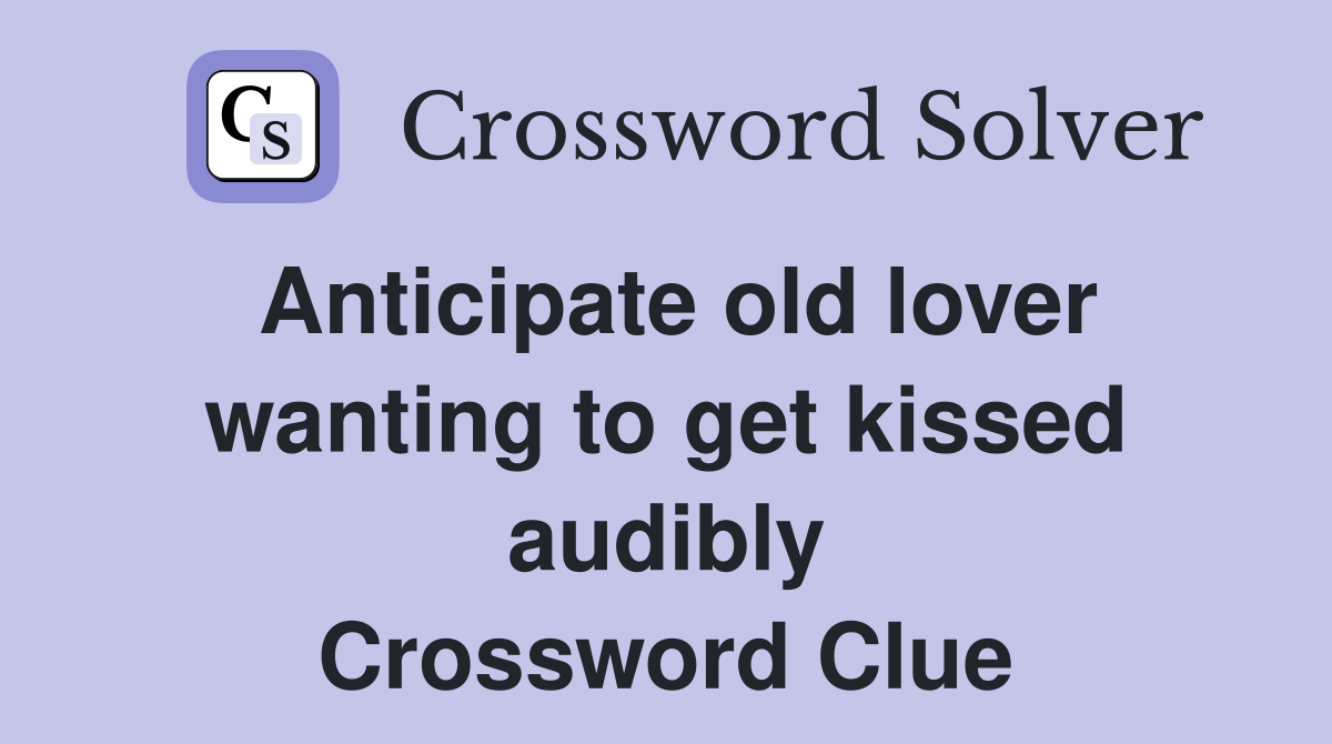 Anticipate old lover wanting to get kissed audibly Crossword Clue