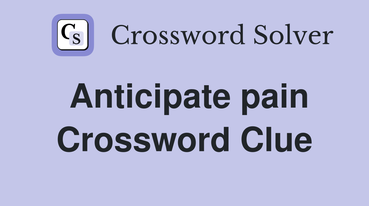 Anticipate pain Crossword Clue