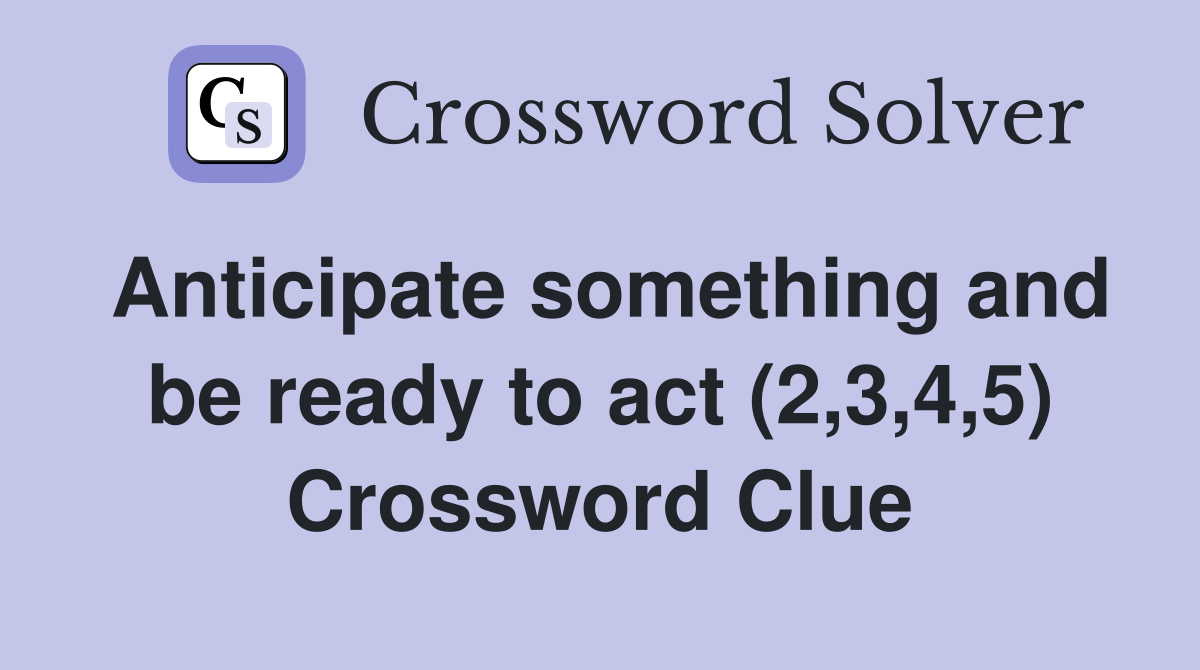 Anticipate something and be ready to act (2,3,4,5) Crossword Clue