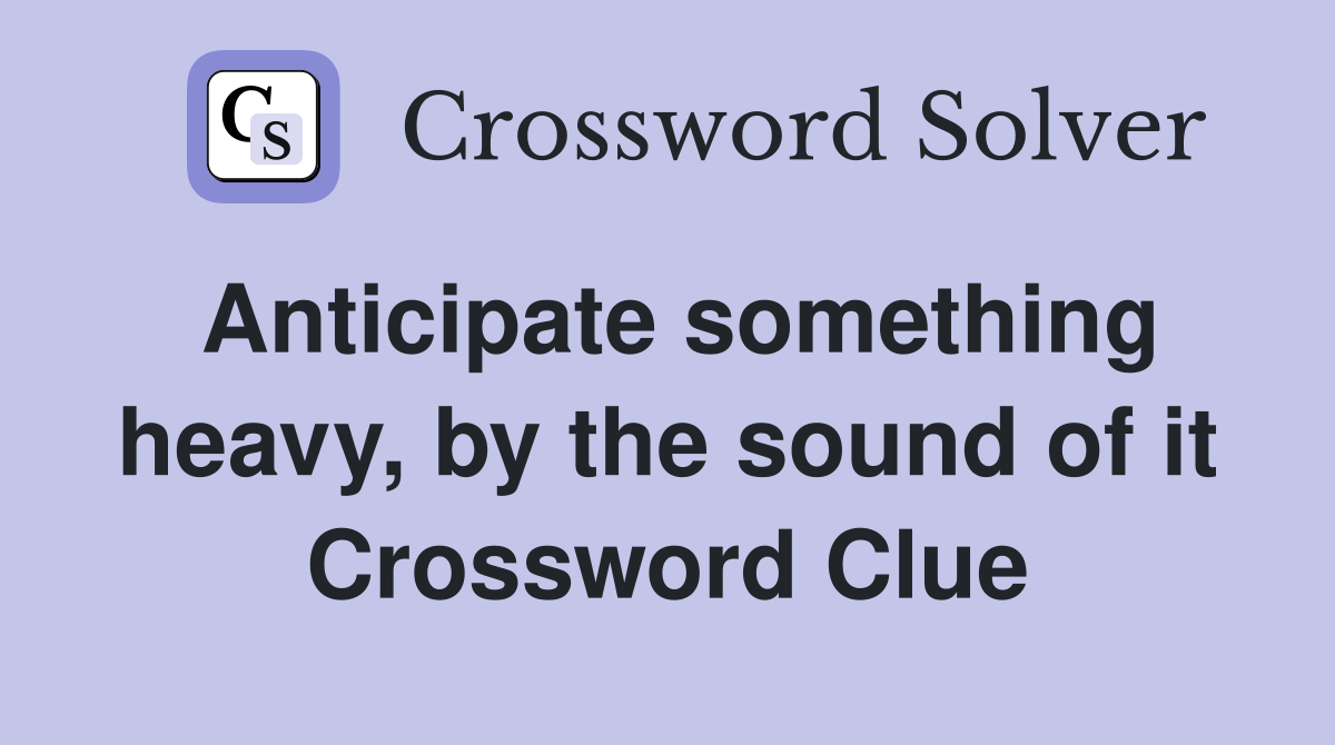 Anticipate something heavy, by the sound of it Crossword Clue