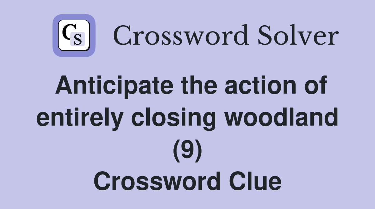 Anticipate the action of entirely closing woodland (9) Crossword Clue
