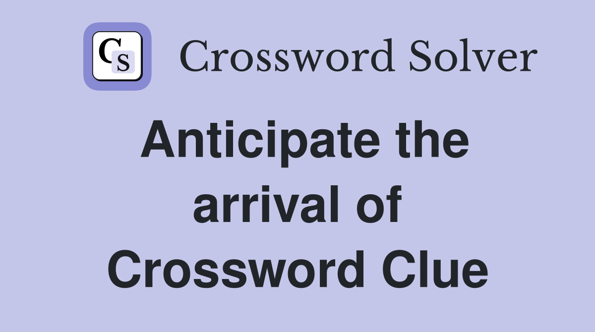 Anticipate the arrival of Crossword Clue