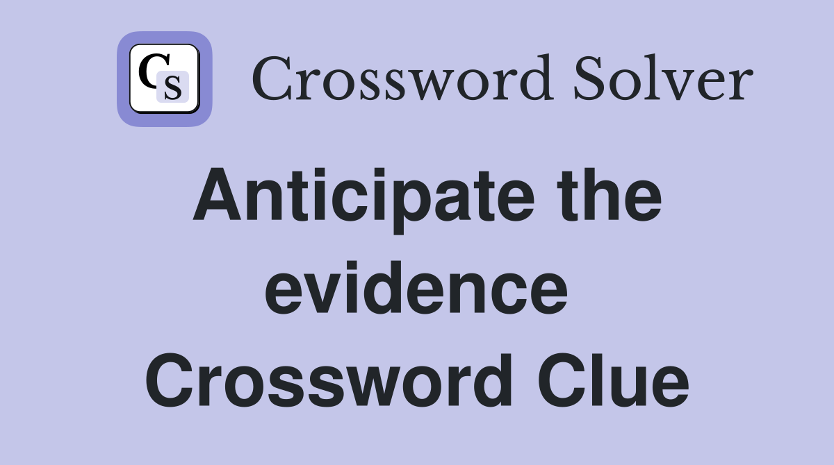 Anticipate the evidence Crossword Clue