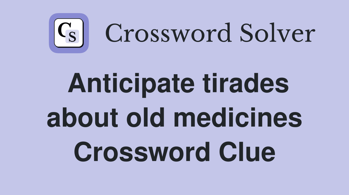 Anticipate tirades about old medicines Crossword Clue